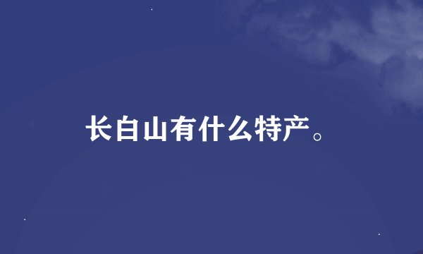 长白山有什么特产。