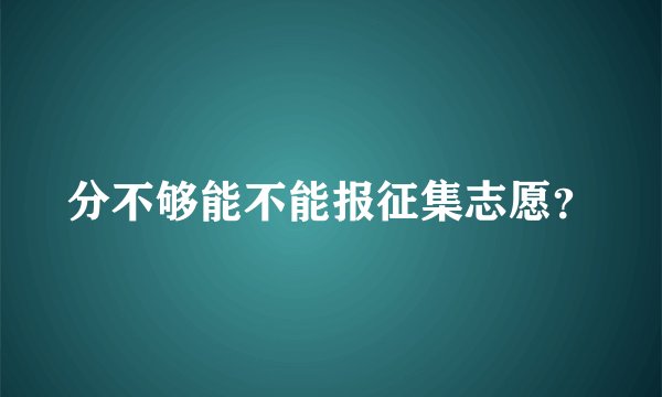 分不够能不能报征集志愿？