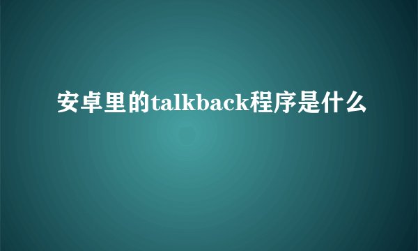 安卓里的talkback程序是什么