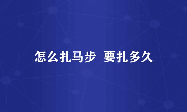 怎么扎马步  要扎多久