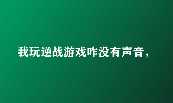 我玩逆战游戏咋没有声音,