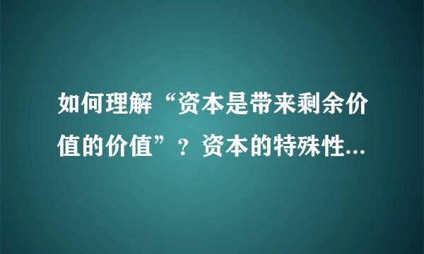 如何理解“资本是带来剩余价值的价值”？资本的特殊性和一般性是什么