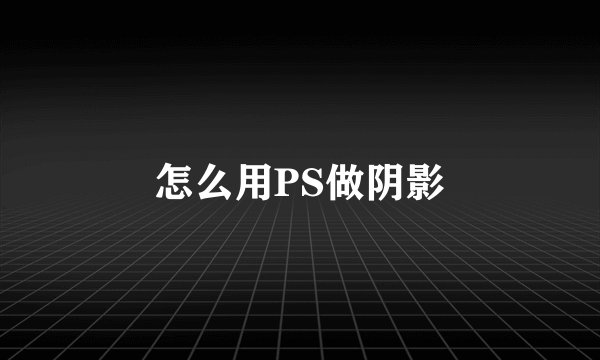 怎么用PS做阴影