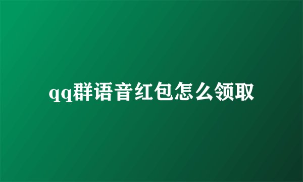 qq群语音红包怎么领取
