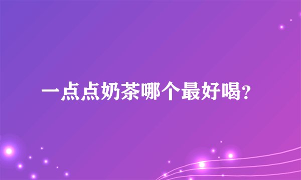 一点点奶茶哪个最好喝？