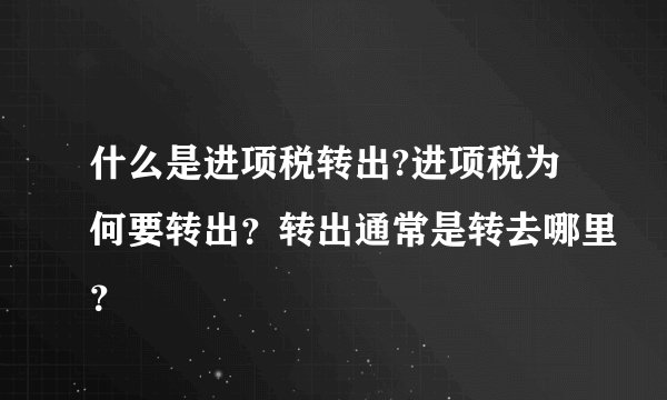 什么是进项税转出?进项税为何要转出？转出通常是转去哪里？