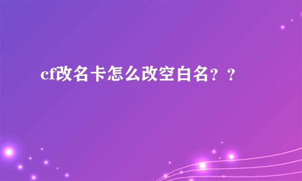 cf改名卡怎么改空白名？？