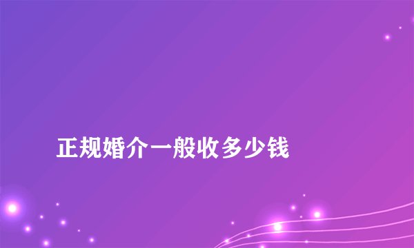 
正规婚介一般收多少钱

