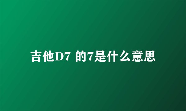 吉他D7 的7是什么意思