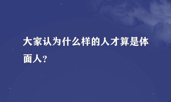 大家认为什么样的人才算是体面人？