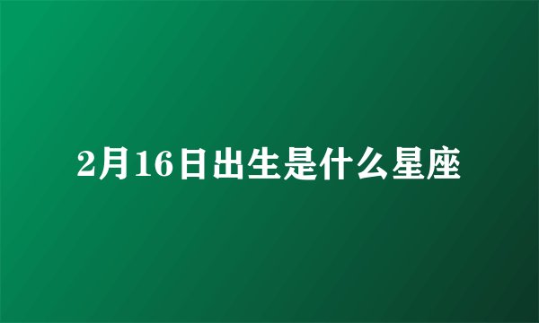 2月16日出生是什么星座