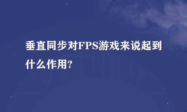 垂直同步对FPS游戏来说起到什么作用?