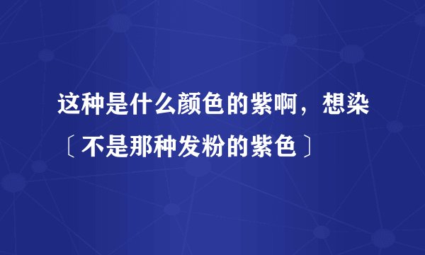 这种是什么颜色的紫啊，想染〔不是那种发粉的紫色〕
