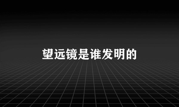 望远镜是谁发明的