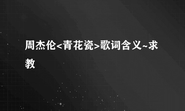 周杰伦<青花瓷>歌词含义~求教