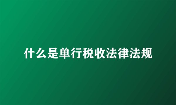 什么是单行税收法律法规