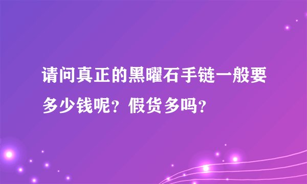 请问真正的黑曜石手链一般要多少钱呢？假货多吗？
