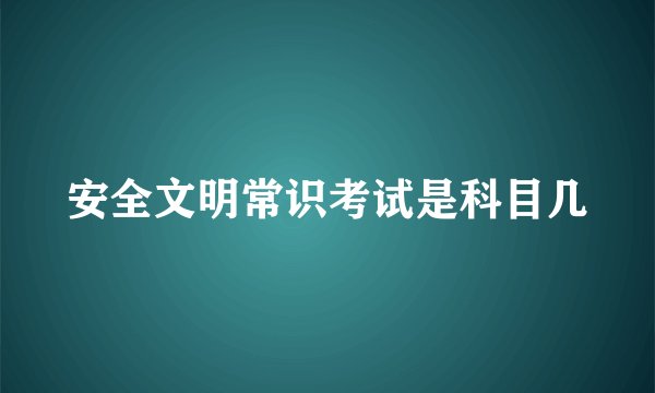 安全文明常识考试是科目几