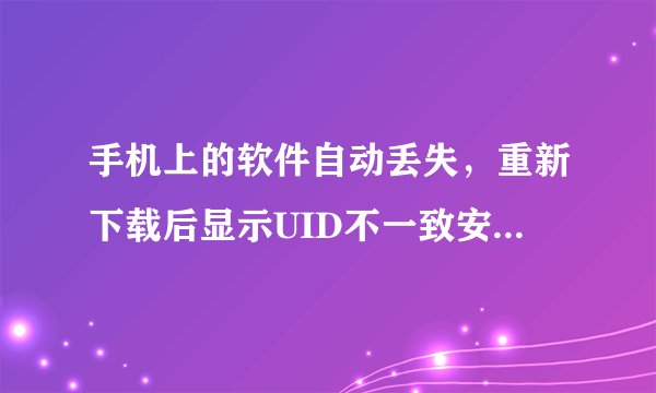 手机上的软件自动丢失，重新下载后显示UID不一致安装失败怎么办？