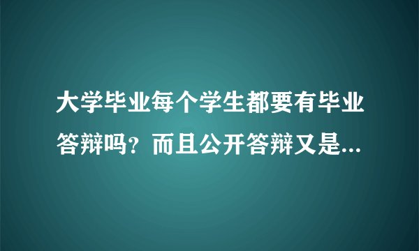 大学毕业每个学生都要有毕业答辩吗？而且公开答辩又是什么情况？不公开是什么情况？