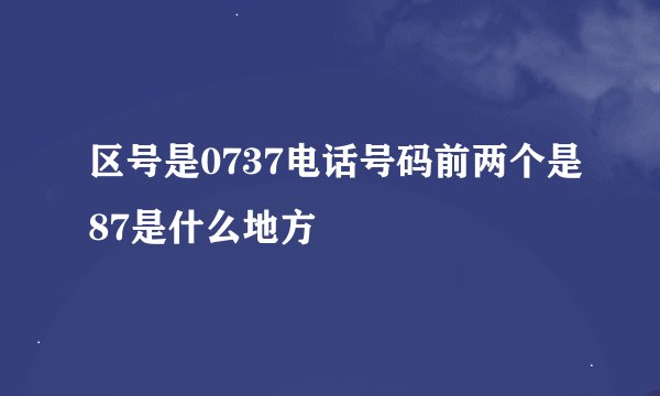 区号是0737电话号码前两个是87是什么地方