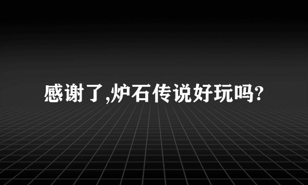 感谢了,炉石传说好玩吗?