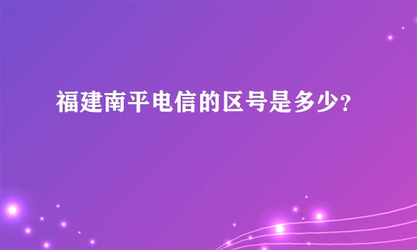 福建南平电信的区号是多少？
