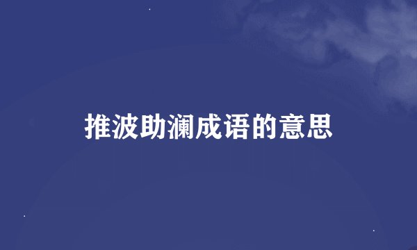 推波助澜成语的意思