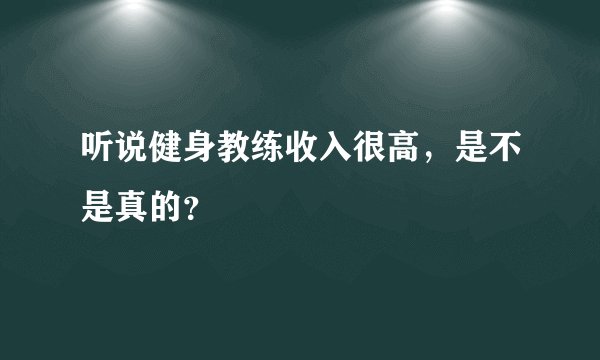 听说健身教练收入很高，是不是真的？