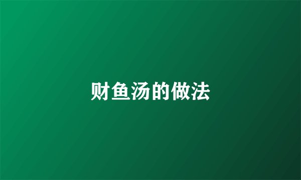 财鱼汤的做法
