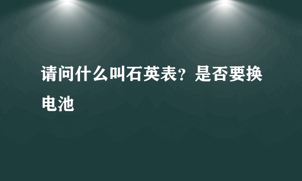 请问什么叫石英表？是否要换电池