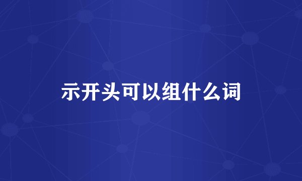 示开头可以组什么词