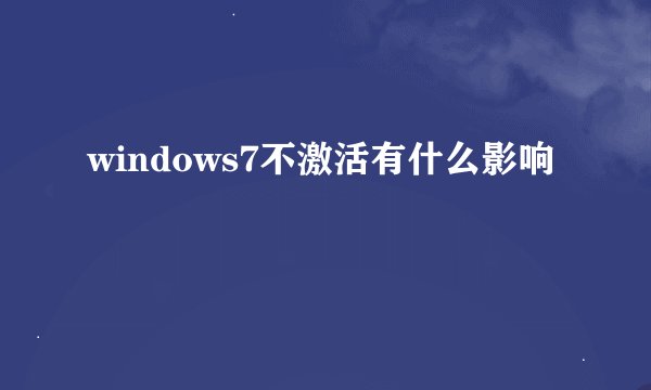 windows7不激活有什么影响
