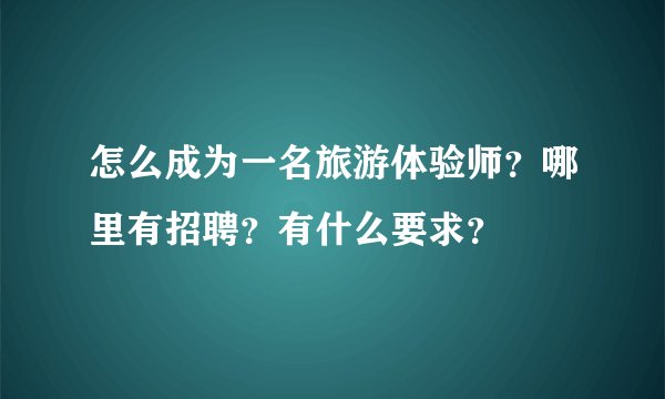 怎么成为一名旅游体验师？哪里有招聘？有什么要求？