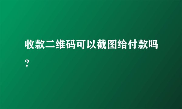 收款二维码可以截图给付款吗？