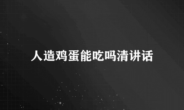 人造鸡蛋能吃吗清讲话