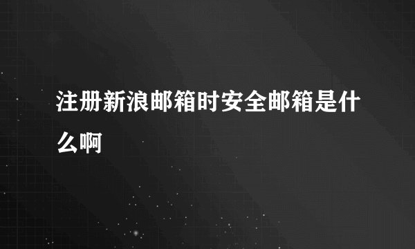 注册新浪邮箱时安全邮箱是什么啊