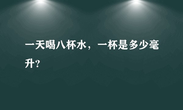 一天喝八杯水，一杯是多少毫升？