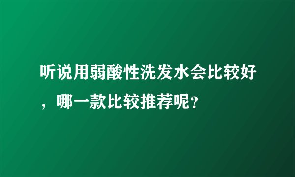 听说用弱酸性洗发水会比较好，哪一款比较推荐呢？