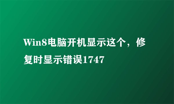 Win8电脑开机显示这个,修复时显示错误1747