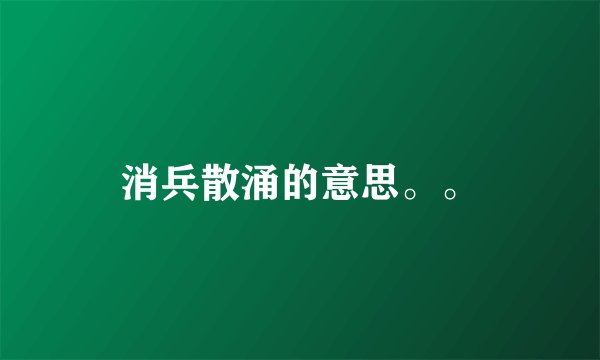 消兵散涌的意思。。