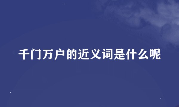 千门万户的近义词是什么呢