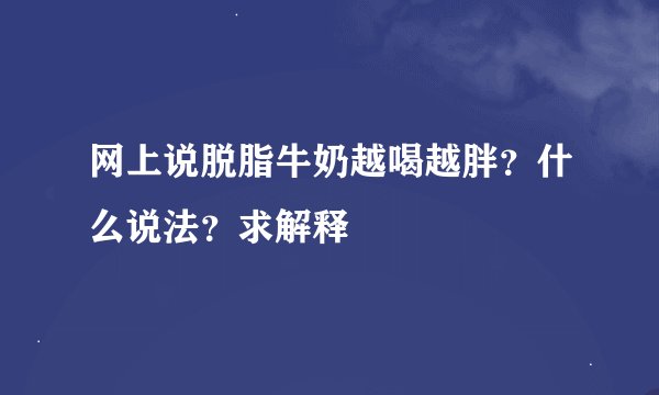 网上说脱脂牛奶越喝越胖？什么说法？求解释