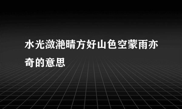 水光潋滟晴方好山色空蒙雨亦奇的意思