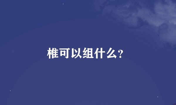 椎可以组什么？