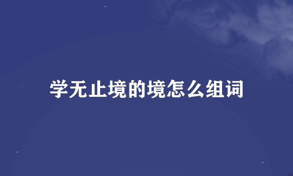 学无止境的境怎么组词