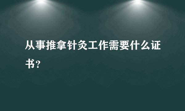 从事推拿针灸工作需要什么证书？