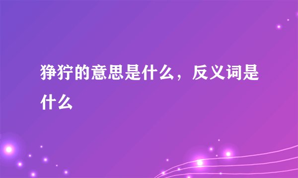 狰狞的意思是什么,反义词是什么
