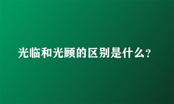 光临和光顾的区别是什么？