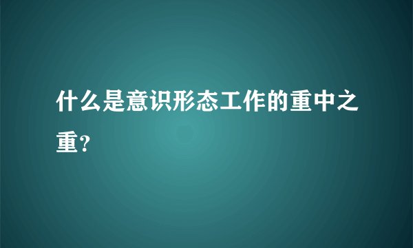 什么是意识形态工作的重中之重？